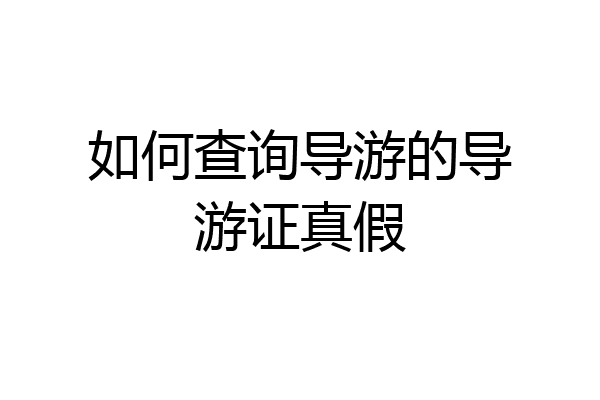 如何查询导游的导游证真假