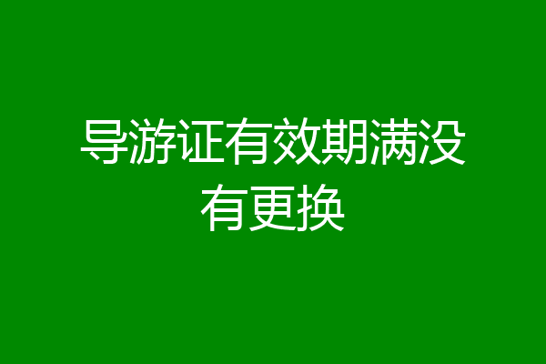 导游证有效期满没有更换