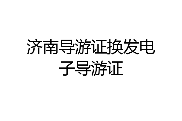 济南导游证换发电子导游证
