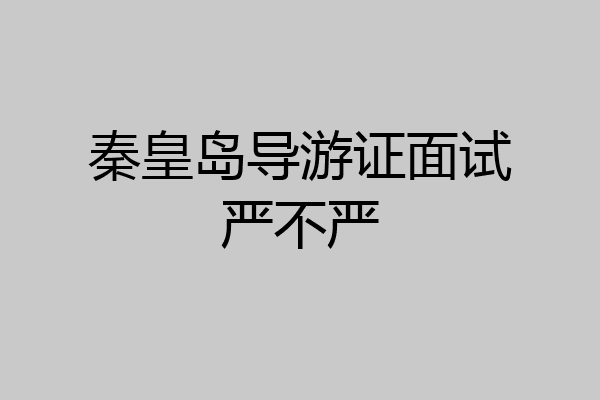 秦皇岛导游证面试严不严
