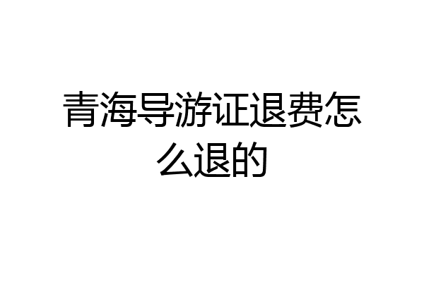 青海导游证退费怎么退的