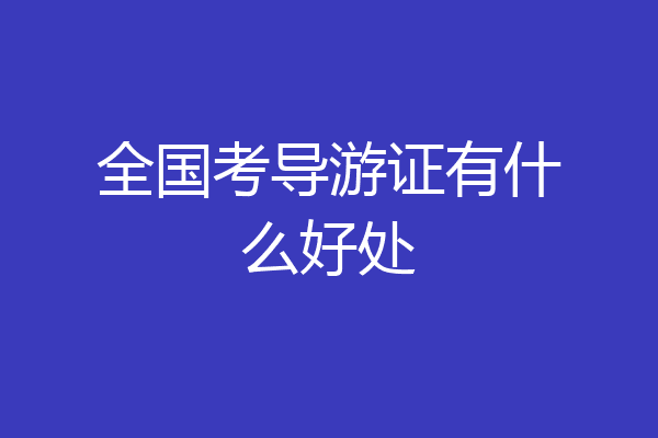全国考导游证有什么好处