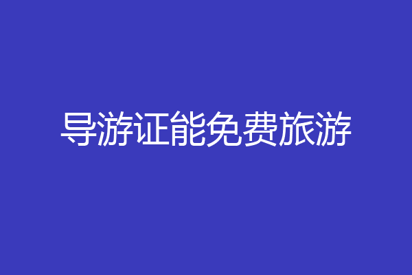 导游证能免费旅游
