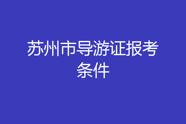 苏州市导游证报考条件