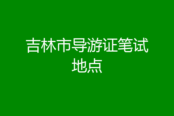 吉林市导游证笔试地点