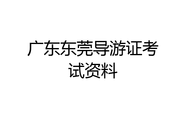 广东东莞导游证考试资料
