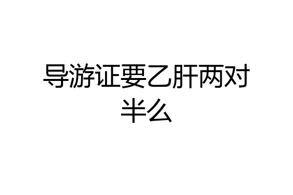 导游证要乙肝两对半么