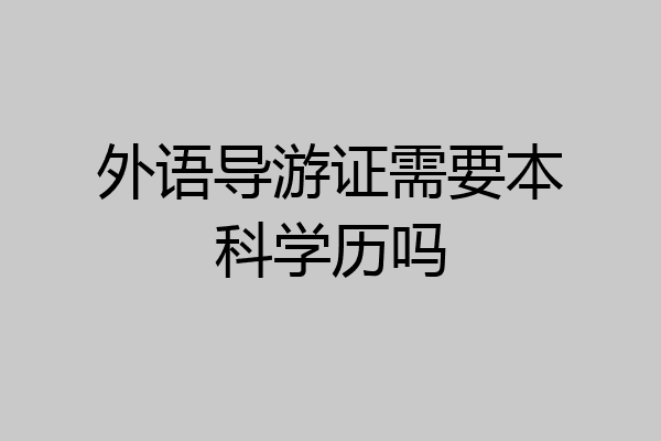 外语导游证需要本科学历吗