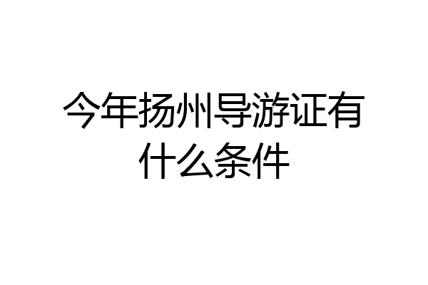 今年扬州导游证有什么条件