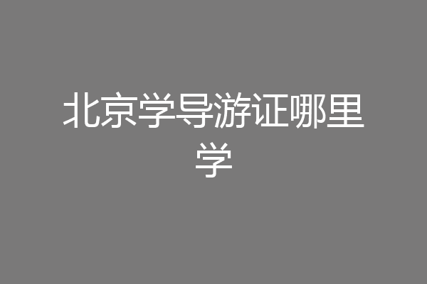 北京学导游证哪里学