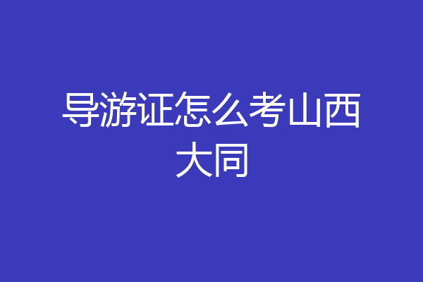 导游证怎么考山西大同