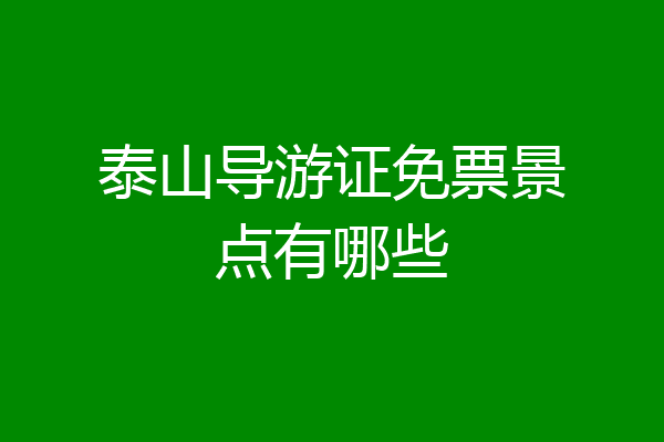 泰山导游证免票景点有哪些