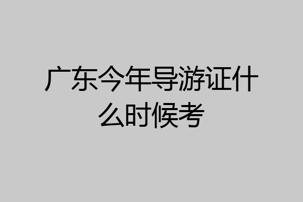 广东今年导游证什么时候考