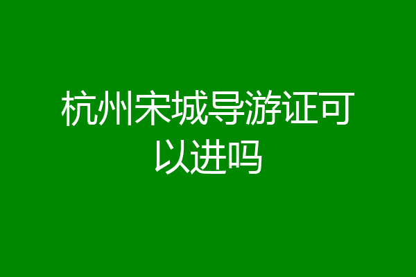 杭州宋城导游证可以进吗