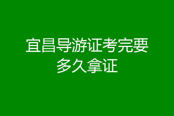 宜昌导游证考完要多久拿证