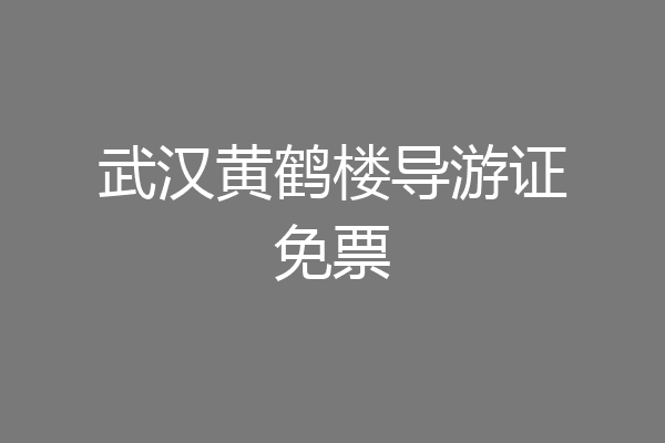 武汉黄鹤楼导游证免票