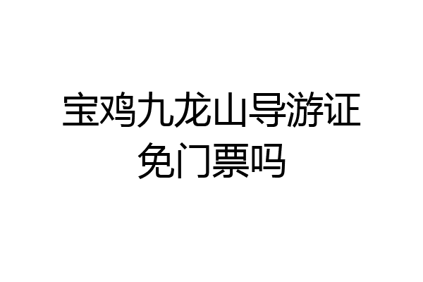 宝鸡九龙山导游证免门票吗