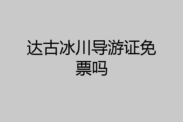 达古冰川导游证免票吗