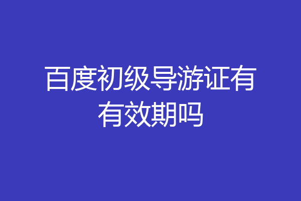 百度初级导游证有有效期吗