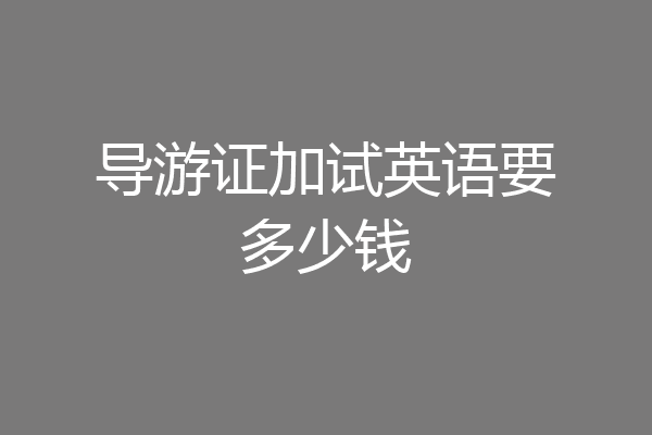 导游证加试英语要多少钱