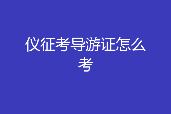 仪征考导游证怎么考
