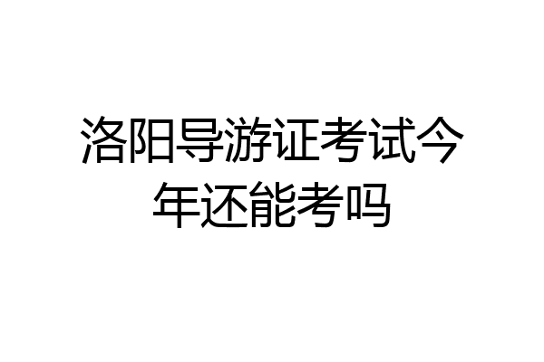 洛阳导游证考试今年还能考吗