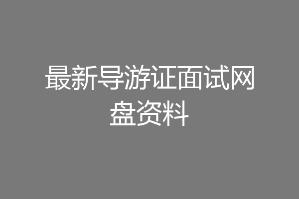 最新导游证面试网盘资料