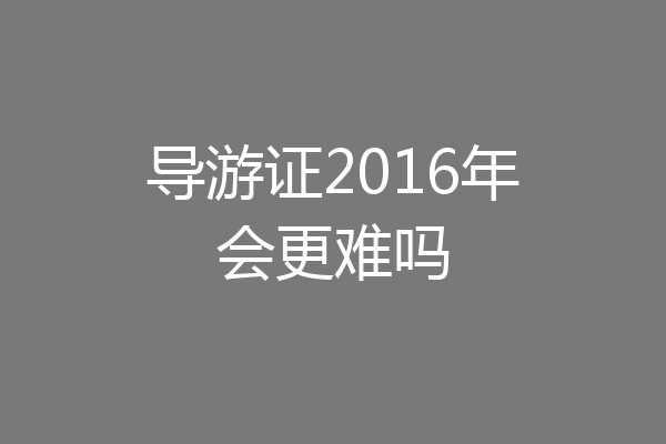 导游证2016年会更难吗
