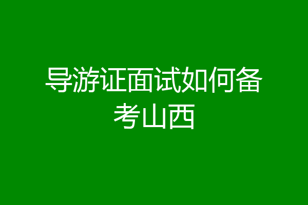 导游证面试如何备考山西