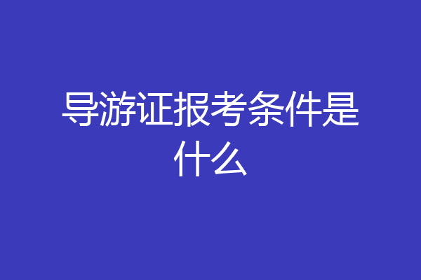 导游证报考条件是什么
