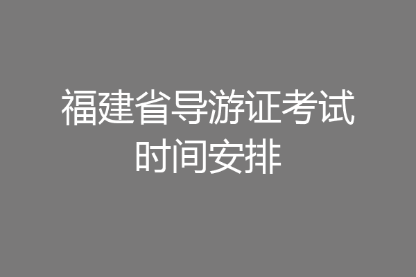 福建省导游证考试时间安排