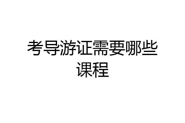 考导游证需要哪些课程