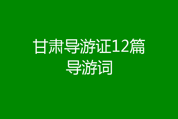 甘肃导游证12篇导游词