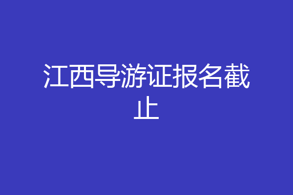 江西导游证报名截止