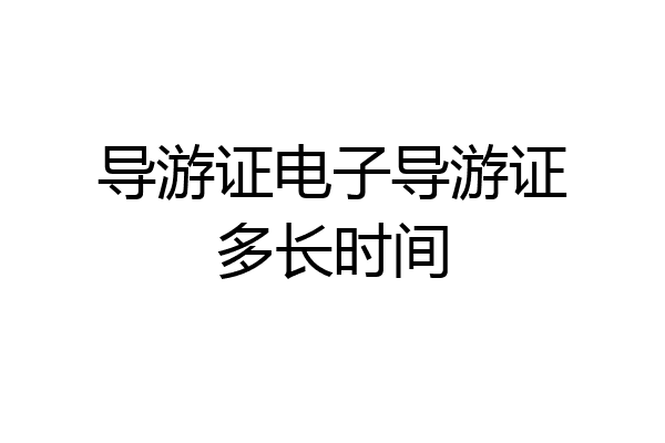 导游证电子导游证多长时间
