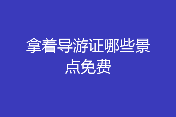 拿着导游证哪些景点免费