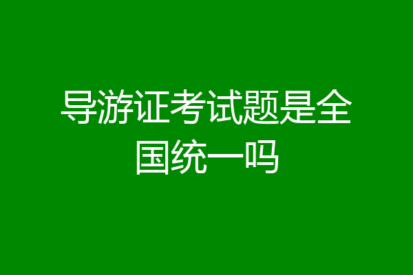 导游证考试题是全国统一吗