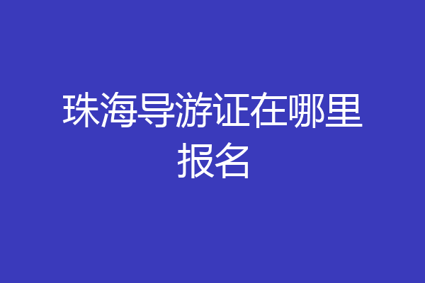 珠海导游证在哪里报名
