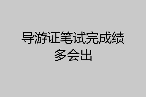 导游证笔试完成绩多会出