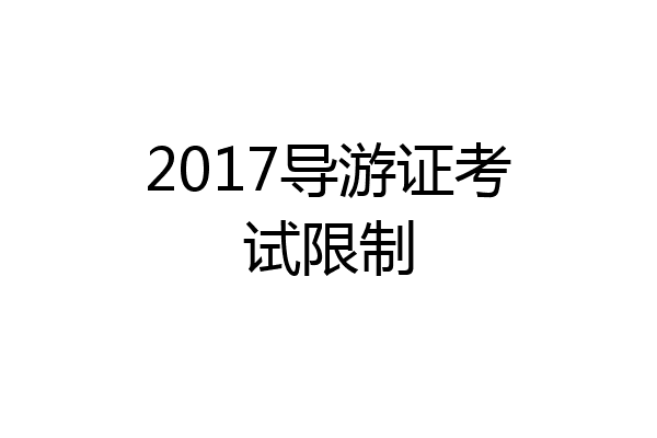 2017导游证考试限制