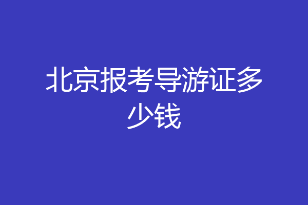 北京报考导游证多少钱