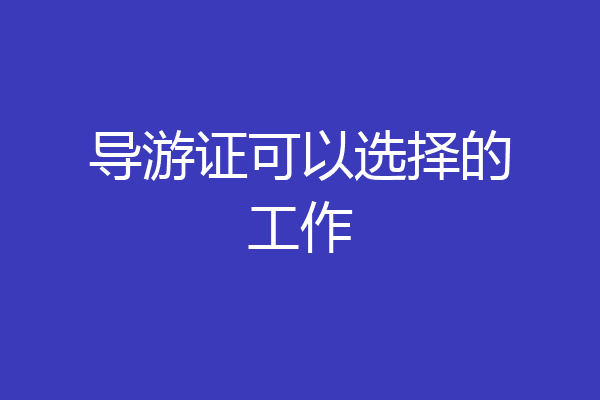 导游证可以选择的工作