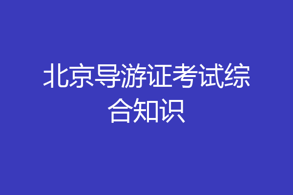北京导游证考试综合知识