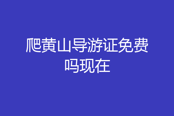 爬黄山导游证免费吗现在