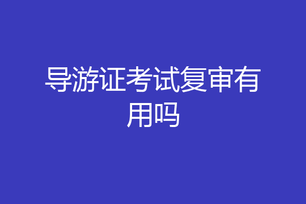 导游证考试复审有用吗