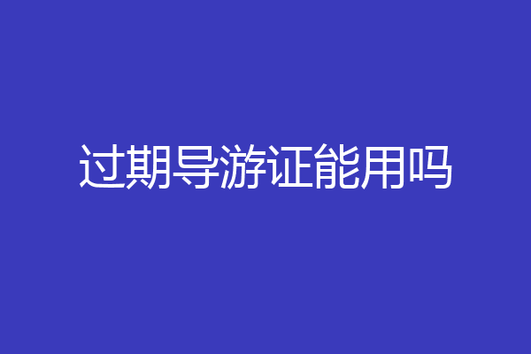 过期导游证能用吗
