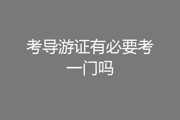 考导游证有必要考一门吗