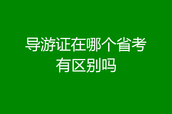 导游证在哪个省考有区别吗