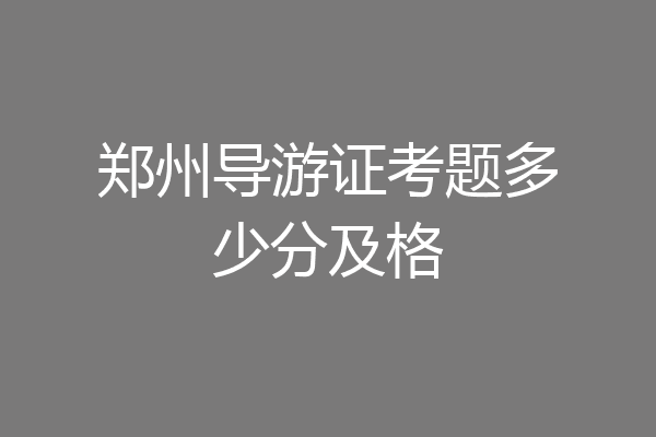 郑州导游证考题多少分及格