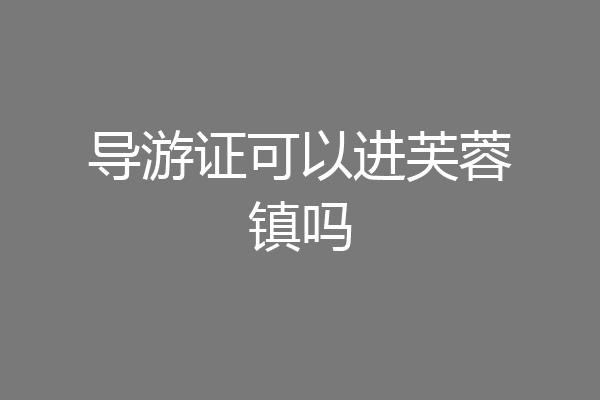 导游证可以进芙蓉镇吗